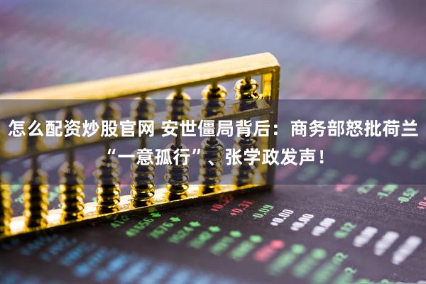 怎么配资炒股官网 安世僵局背后：商务部怒批荷兰“一意孤行”、张学政发声！