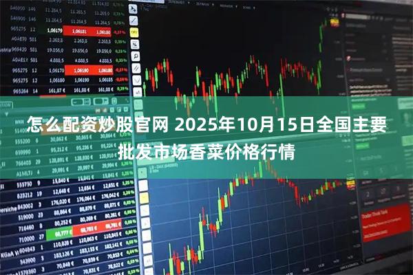 怎么配资炒股官网 2025年10月15日全国主要批发市场香菜价格行情