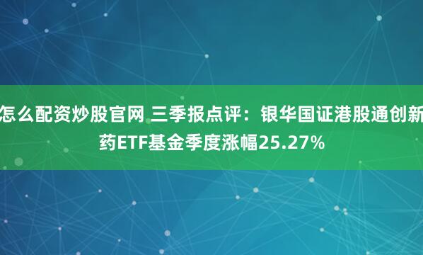 怎么配资炒股官网 三季报点评：银华国证港股通创新药ETF基金季度涨幅25.27%