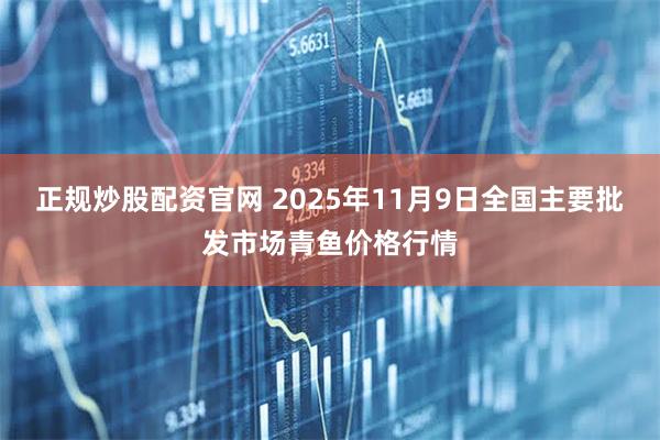 正规炒股配资官网 2025年11月9日全国主要批发市场青鱼价格行情