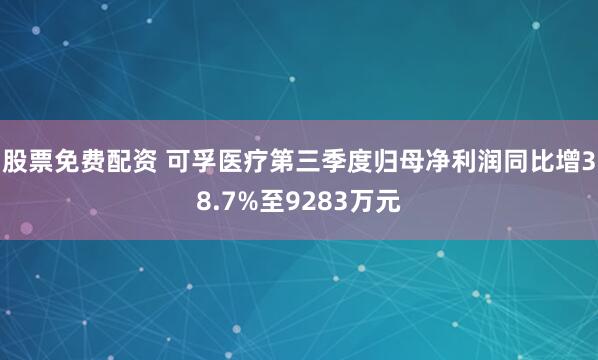 股票免费配资 可孚医疗第三季度归母净利润同比增38.7%至9283万元