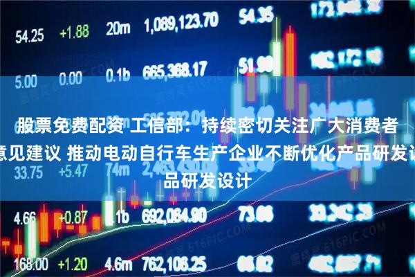 股票免费配资 工信部：持续密切关注广大消费者的意见建议 推动电动自行车生产企业不断优化产品研发设计