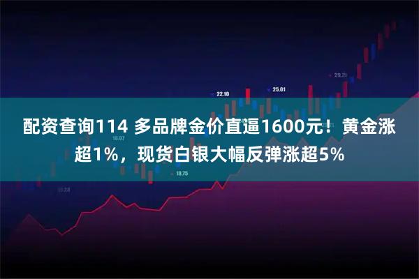 配资查询114 多品牌金价直逼1600元！黄金涨超1%，现货白银大幅反弹涨超5%